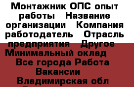 Монтажник ОПС-опыт работы › Название организации ­ Компания-работодатель › Отрасль предприятия ­ Другое › Минимальный оклад ­ 1 - Все города Работа » Вакансии   . Владимирская обл.,Вязниковский р-н